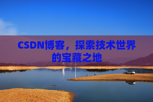 CSDN博客，探索技术世界的宝藏之地