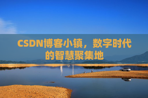 CSDN博客小镇，数字时代的智慧聚集地